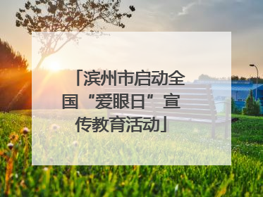 滨州市启动全国“爱眼日”宣传教育活动