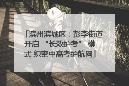 滨州滨城区：彭李街道开启 “长效护考” 模式 织密中高考护航网
