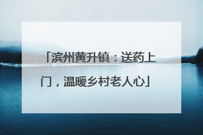 滨州黄升镇：送药上门，温暖乡村老人心