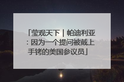 莹观天下｜帕迪利亚：因为一个提问被戴上手铐的美国参议员
