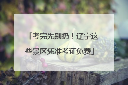 考完先别扔！辽宁这些景区凭准考证免费