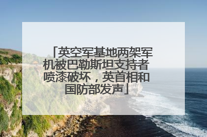 英空军基地两架军机被巴勒斯坦支持者喷漆破坏，英首相和国防部发声