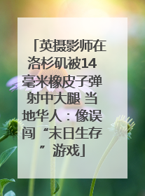 英摄影师在洛杉矶被14毫米橡皮子弹射中大腿 当地华人：像误闯“末日生存”游戏
