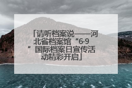 请听档案说——河北省档案馆“6·9”国际档案日宣传活动精彩开启