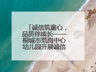 诚信筑童心，品质伴成长——桐城市范岗中心幼儿园开展诚信教育系列活动