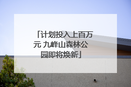 计划投入上百万元 九峰山森林公园即将焕新