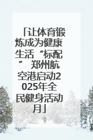 让体育锻炼成为健康生活“标配” 郑州航空港启动2025年全民健身活动月