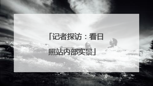 记者探访：看日照站内部实景