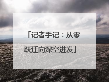 记者手记：从零跃迁向深空进发