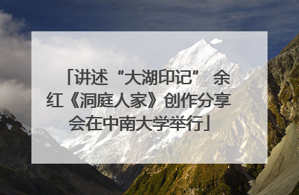 讲述“大湖印记” 余红《洞庭人家》创作分享会在中南大学举行