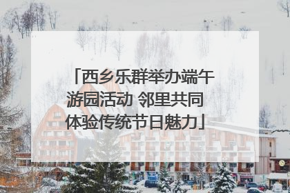 西乡乐群举办端午游园活动 邻里共同体验传统节日魅力