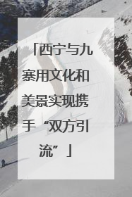 西宁与九寨用文化和美景实现携手“双方引流”
