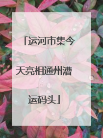运河市集今天亮相通州漕运码头