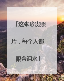 这张珍贵照片，每个人都眼含泪水