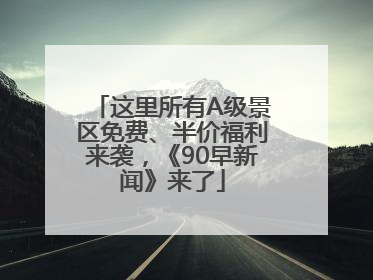 这里所有A级景区免费、半价福利来袭，《90早新闻》来了