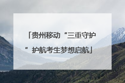 贵州移动“三重守护”护航考生梦想启航