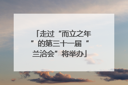 走过“而立之年”的第三十一届“兰洽会”将举办