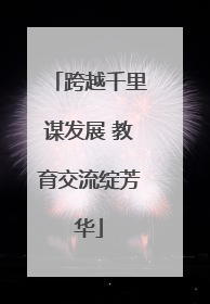 跨越千里谋发展 教育交流绽芳华