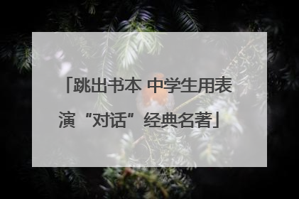 跳出书本 中学生用表演“对话”经典名著