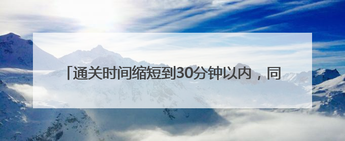 通关时间缩短到30分钟以内，同江铁路口岸进出口货物超千万吨