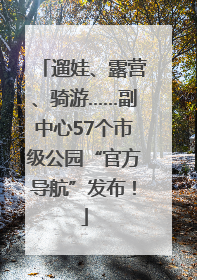 遛娃、露营、骑游……副中心57个市级公园“官方导航”发布！