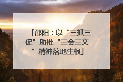 邵阳：以“三抓三促”助推“三会三文”精神落地生根