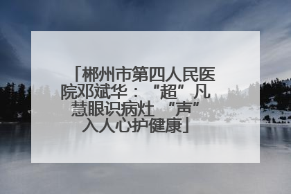 郴州市第四人民医院邓斌华：“超”凡慧眼识病灶 “声”入人心护健康
