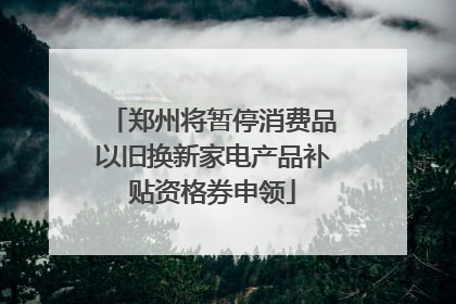 郑州将暂停消费品以旧换新家电产品补贴资格券申领