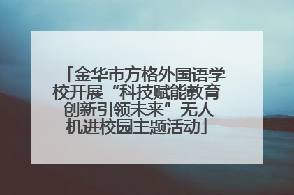 金华市方格外国语学校开展“科技赋能教育 创新引领未来”无人机进校园主题活动