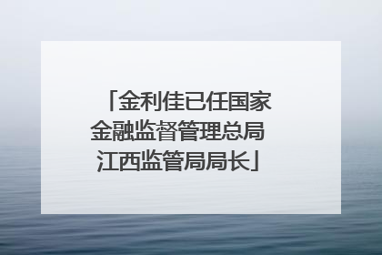 金利佳已任国家金融监督管理总局江西监管局局长