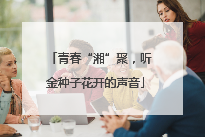 青春“湘”聚，听金种子花开的声音