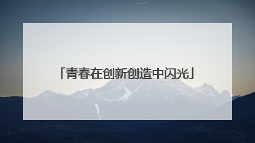 青春在创新创造中闪光