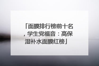 面膜排行榜前十名，学生党福音：高保湿补水面膜红榜