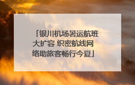 银川机场暑运航班大扩容 织密航线网络助旅客畅行今夏