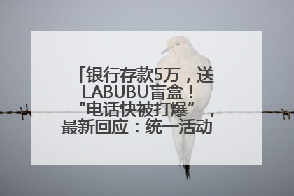 银行存款5万，送LABUBU盲盒！“电话快被打爆”，最新回应：统一活动，进货渠道不清楚