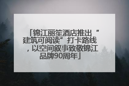 锦江丽笙酒店推出“建筑可阅读”打卡路线，以空间叙事致敬锦江品牌90周年