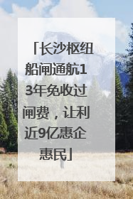 长沙枢纽船闸通航13年免收过闸费，让利近9亿惠企惠民