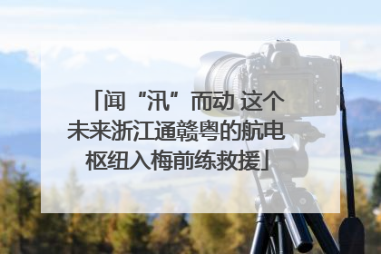 闻“汛”而动 这个未来浙江通赣粤的航电枢纽入梅前练救援