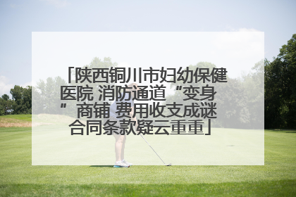 陕西铜川市妇幼保健医院 消防通道“变身”商铺 费用收支成谜 合同条款疑云重重