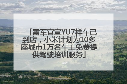 雷军官宣YU7样车已到店，小米计划为10多座城市1万名车主免费提供驾驶培训服务