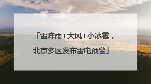 雷阵雨+大风+小冰雹，北京多区发布雷电预警