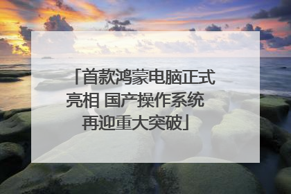 首款鸿蒙电脑正式亮相 国产操作系统再迎重大突破