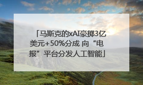 马斯克的xAI豪掷3亿美元+50%分成 向“电报”平台分发人工智能