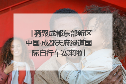 骑聚成都东部新区 中国·成都天府绿道国际自行车赛来啦