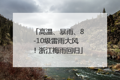 高温、暴雨、8-10级雷雨大风！浙江梅雨回归