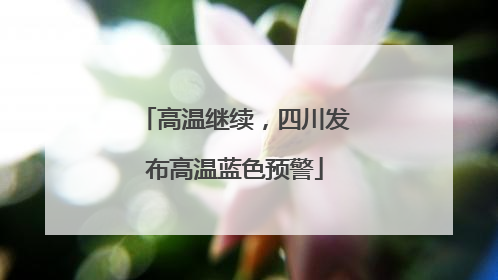 高温继续，四川发布高温蓝色预警