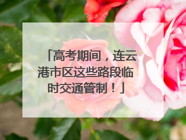 高考期间，连云港市区这些路段临时交通管制！