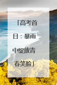 高考首日：暴雨中绽放青春笑脸