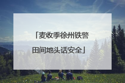 麦收季徐州铁警田间地头话安全
