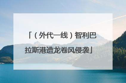 （外代一线）智利巴拉斯港遭龙卷风侵袭